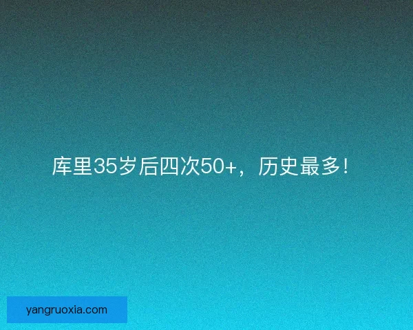 库里35岁后四次50+，历史最多！