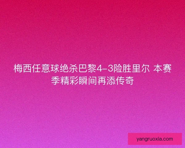 梅西任意球绝杀巴黎4-3险胜里尔 本赛季精彩瞬间再添传奇