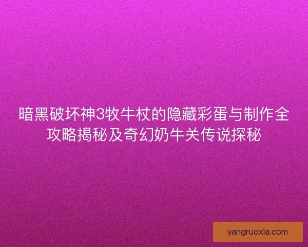 暗黑破坏神3牧牛杖的隐藏彩蛋与制作全攻略揭秘及奇幻奶牛关传说探秘 暗黑破坏神3牧牛杖的隐藏彩蛋与制作全攻略揭秘及奇幻奶牛关传说探秘