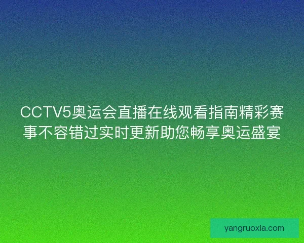 CCTV5奥运会直播在线观看指南精彩赛事不容错过实时更新助您畅享奥运盛宴