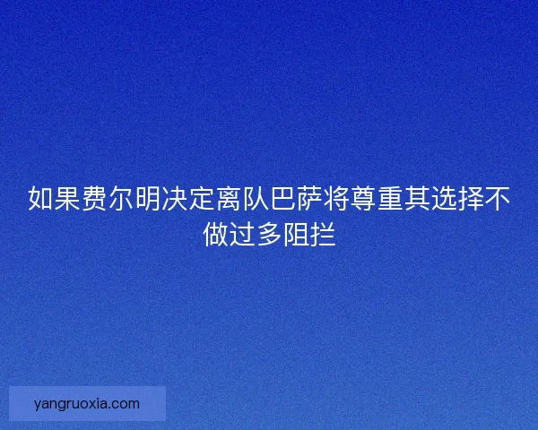 如果费尔明决定离队巴萨将尊重其选择不做过多阻拦