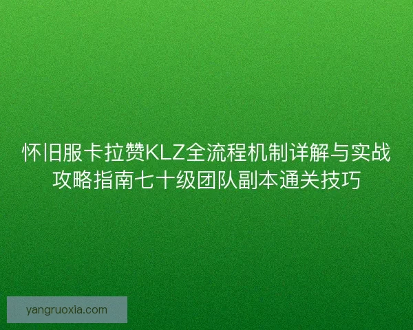 怀旧服卡拉赞KLZ全流程机制详解与实战攻略指南七十级团队副本通关技巧 怀旧服卡拉赞KLZ全流程机制详解与实战攻略指南七十级团队副本通关技巧