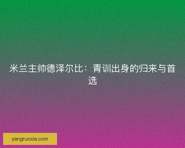 米兰主帅德泽尔比：青训出身的归来与首选