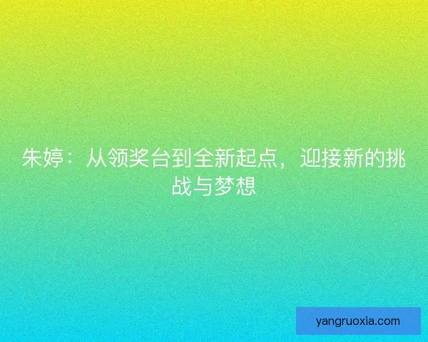 朱婷:从领奖台到全新起点,迎接新的挑战与梦想 朱婷:从领奖台到全新起点,迎接新的挑战与梦想