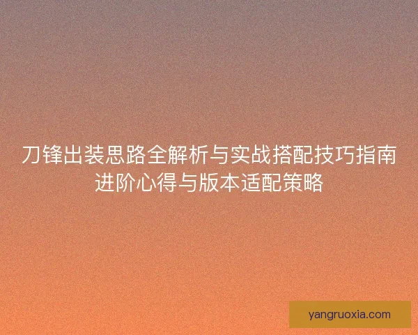 刀锋出装思路全解析与实战搭配技巧指南进阶心得与版本适配策略